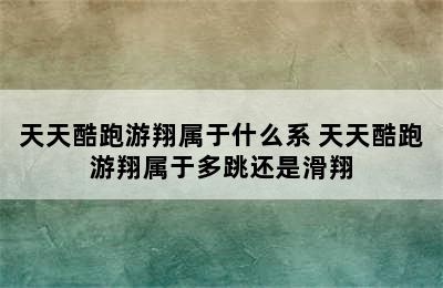 天天酷跑游翔属于什么系 天天酷跑游翔属于多跳还是滑翔